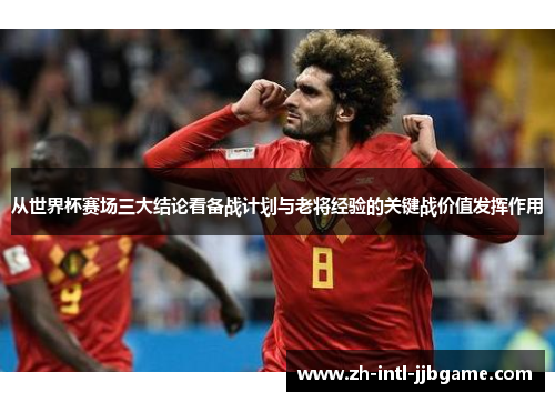 从世界杯赛场三大结论看备战计划与老将经验的关键战价值发挥作用 从世界杯赛场三大结论看备战计划与老将经验的关键战价值发挥作用