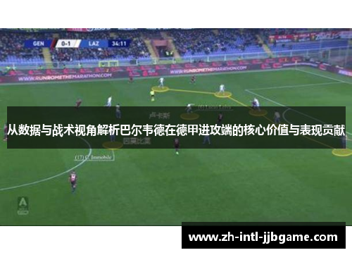 从数据与战术视角解析巴尔韦德在德甲进攻端的核心价值与表现贡献