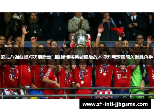 欧冠八强巅峰对决前瞻豪门碰撞谁将笑到最后战术博弈与球星成关键胜负手 欧冠八强巅峰对决前瞻豪门碰撞谁将笑到最后战术博弈与球星成关键胜负手