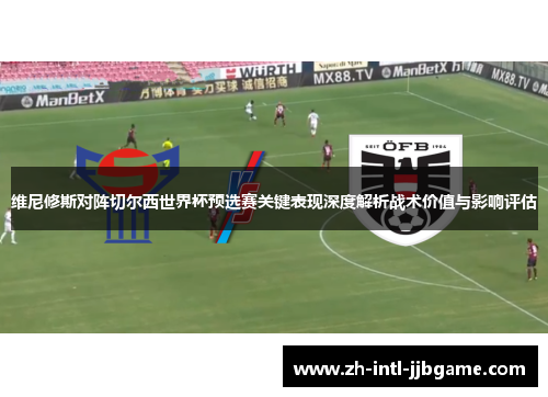 维尼修斯对阵切尔西世界杯预选赛关键表现深度解析战术价值与影响评估