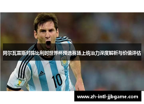 阿尔瓦雷斯对阵比利时世界杯预选赛场上统治力深度解析与价值评估