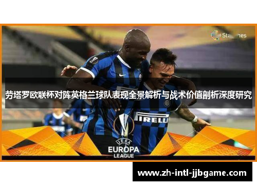 劳塔罗欧联杯对阵英格兰球队表现全景解析与战术价值剖析深度研究