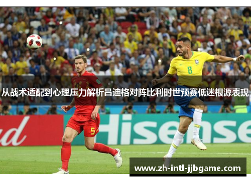 从战术适配到心理压力解析吕迪格对阵比利时世预赛低迷根源表现 从战术适配到心理压力解析吕迪格对阵比利时世预赛低迷根源表现
