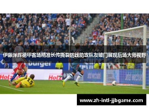 伊藤洋辉德甲客场精准长传撕裂防线助攻队友破门展现后场大师视野