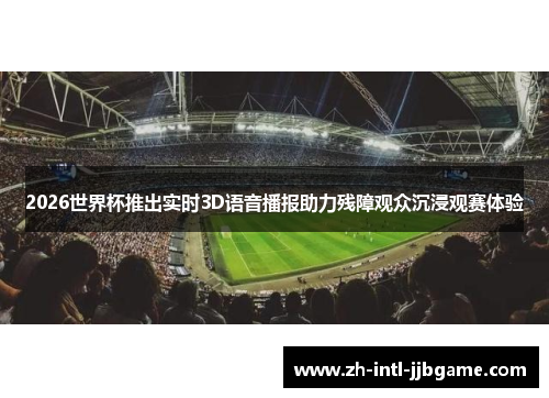 2026世界杯推出实时3D语音播报助力残障观众沉浸观赛体验 2026世界杯推出实时3D语音播报助力残障观众沉浸观赛体验