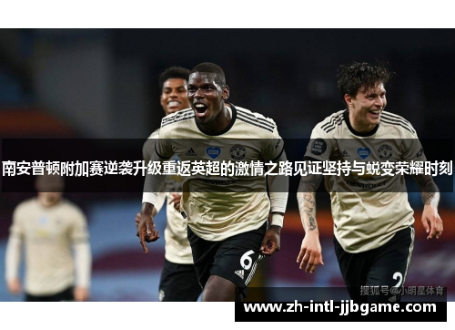 南安普顿附加赛逆袭升级重返英超的激情之路见证坚持与蜕变荣耀时刻
