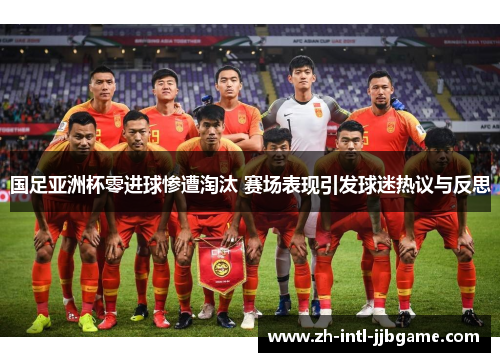 国足亚洲杯零进球惨遭淘汰 赛场表现引发球迷热议与反思