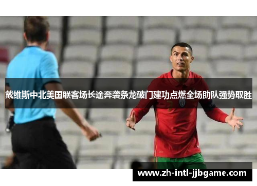 戴维斯中北美国联客场长途奔袭条龙破门建功点燃全场助队强势取胜