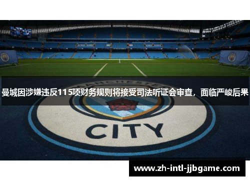 曼城因涉嫌违反115项财务规则将接受司法听证会审查,面临严峻后果 曼城因涉嫌违反115项财务规则将接受司法听证会审查,面临严峻后果