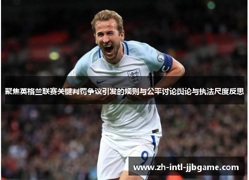 聚焦英格兰联赛关键判罚争议引发的规则与公平讨论舆论与执法尺度反思
